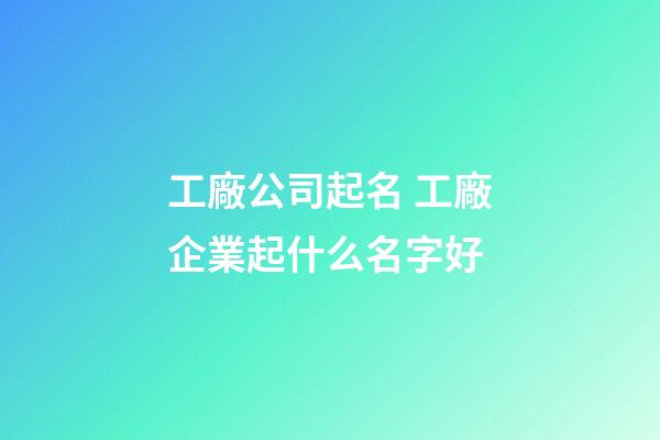 工廠公司起名 工廠企業起什么名字好-第1張-公司起名-玄機派